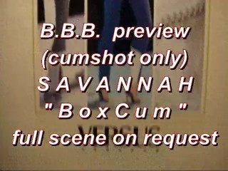 BBB preview: Savannah BoxCum (cumshot only)