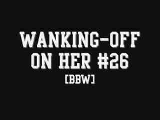 Wanking-off on Her #26 (BBW)