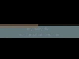 my hairy dig - masturbation and cum