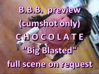 BBB preview: Chocolate Big Blasted (cumshot only)