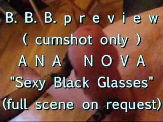 B.B.B. preview: ANA NOVA Sexy Black Glasses (cumshot only)