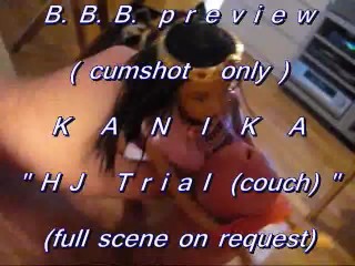 B.B.B. preview: KANIKA HJ Couch Trial (cumshot only with SloMo)