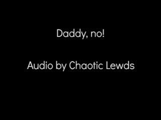 Daddy! No! (Erotic audio by Chaotic Lewds) (DDLG audio)