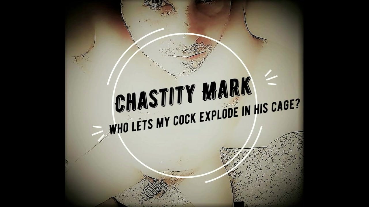 Chastity Mark - Who lets my cock explode in his cage?